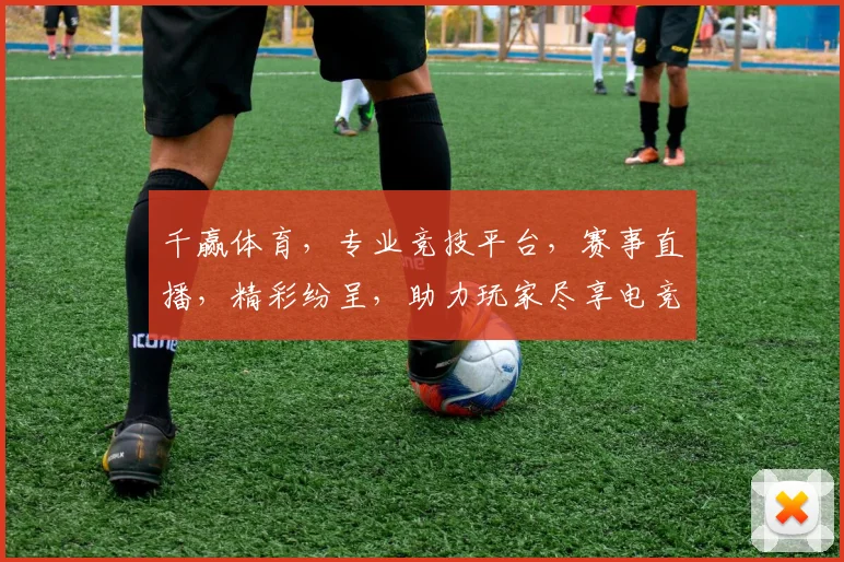 千赢体育，专业竞技平台，赛事直播，精彩纷呈，助力玩家尽享电竞乐趣，畅游虚拟战场