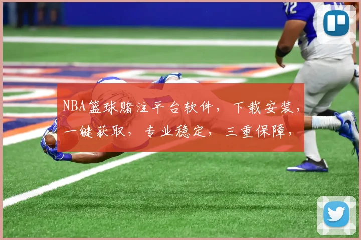 NBA篮球赌注平台软件，下载安装，一键获取，专业稳定，三重保障，快速体验