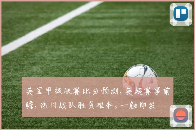 英国甲级联赛比分预测,英超赛事前瞻,热门战队胜负难料,一触即发