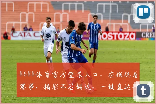 8688体育官方登录入口，在线观看赛事，精彩不容错过，一键直达，体验极致