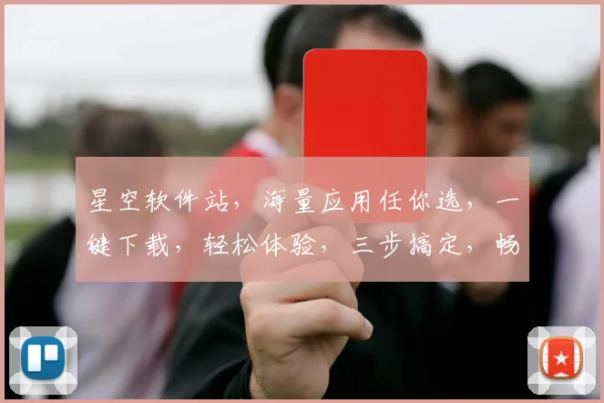 星空软件站，海量应用任你选，一键下载，轻松体验，三步搞定，畅享科技乐趣，