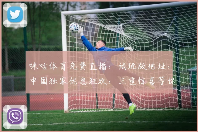 咪咕体育免费直播，试玩版地址，中国独家优惠狂欢，三重惊喜等你来