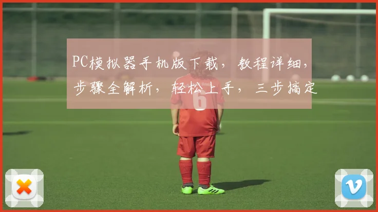 PC模拟器手机版下载，教程详细，步骤全解析，轻松上手，三步搞定