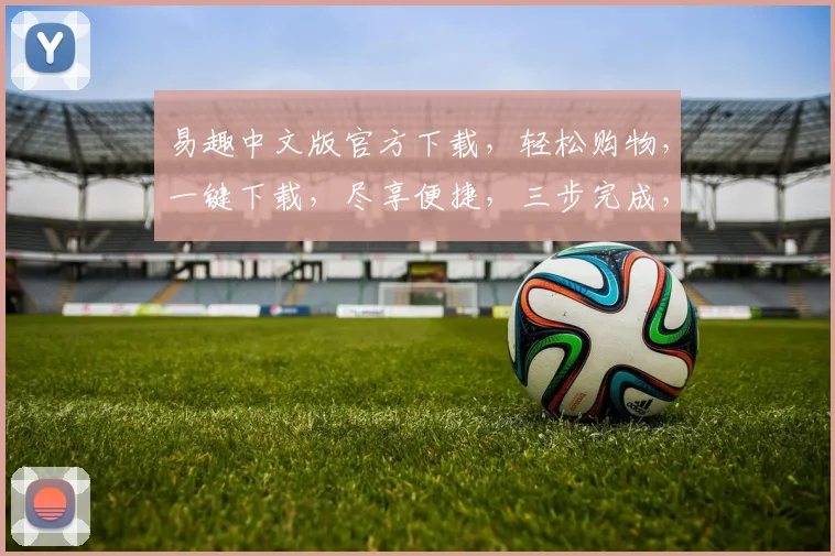 易趣中文版官方下载，轻松购物，一键下载，尽享便捷，三步完成，不容错过，体验非凡
