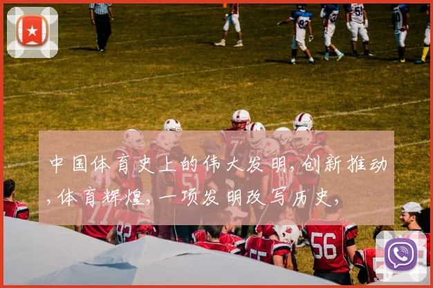 中国体育史上的伟大发明,创新推动,体育辉煌,一项发明改写历史,